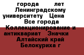 1.1) города : 150 лет Ленинградскому университету › Цена ­ 89 - Все города Коллекционирование и антиквариат » Значки   . Алтайский край,Белокуриха г.